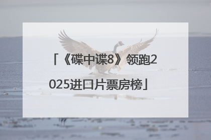 《碟中谍8》领跑2025进口片票房榜