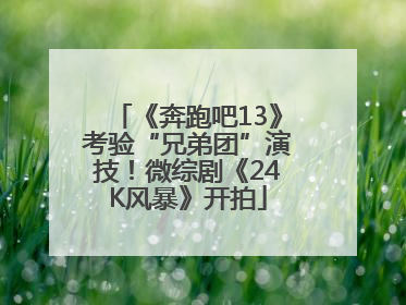 《奔跑吧13》考验“兄弟团”演技！微综剧《24K风暴》开拍