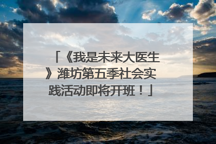《我是未来大医生》潍坊第五季社会实践活动即将开班！