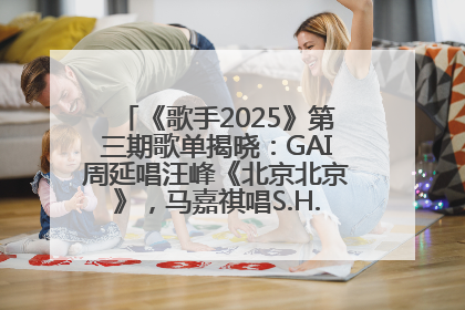 《歌手2025》第三期歌单揭晓：GAI周延唱汪峰《北京北京》，马嘉祺唱S.H.E《你曾是少年》
