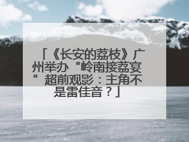《长安的荔枝》广州举办“岭南接荔宴”超前观影：主角不是雷佳音？