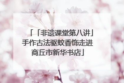 「非遗课堂第八讲」手作古法驱蚊香饰走进商丘市新华书店