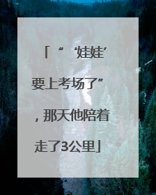 “‘娃娃’要上考场了”，那天他陪着走了3公里