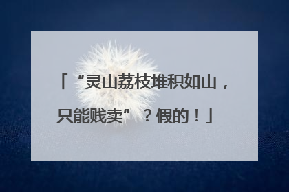 “灵山荔枝堆积如山，只能贱卖”？假的！