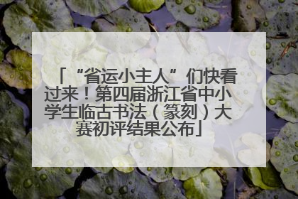 “省运小主人”们快看过来！第四届浙江省中小学生临古书法（篆刻）大赛初评结果公布