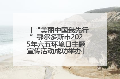 “美丽中国我先行”鄂尔多斯市2025年六五环境日主题宣传活动成功举办
