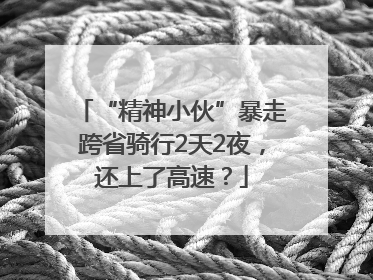 “精神小伙”暴走跨省骑行2天2夜，还上了高速？
