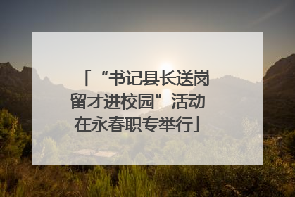 “书记县长送岗留才进校园”活动在永春职专举行