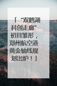 “双鹤湖科创走廊”初具雏形，郑州航空港黄金轴线规划出炉！