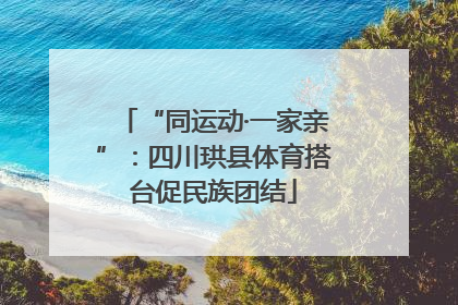 “同运动·一家亲”：四川珙县体育搭台促民族团结