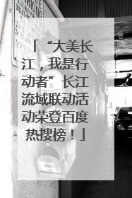 “大美长江，我是行动者”长江流域联动活动荣登百度热搜榜！
