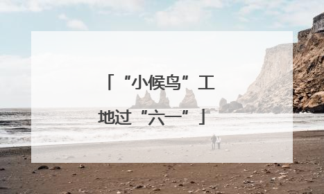 “小候鸟”工地过“六一”