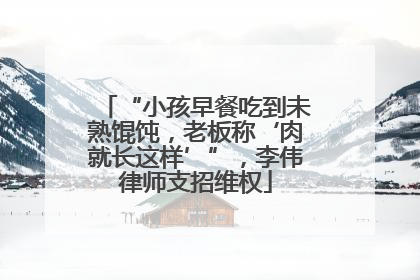“小孩早餐吃到未熟馄饨，老板称‘肉就长这样’”，李伟律师支招维权