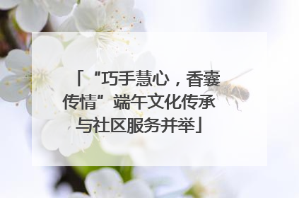 “巧手慧心，香囊传情”端午文化传承与社区服务并举