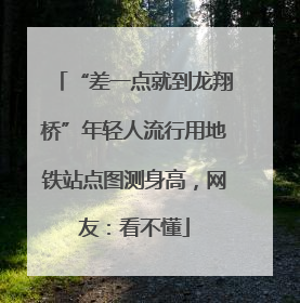 “差一点就到龙翔桥”年轻人流行用地铁站点图测身高，网友：看不懂
