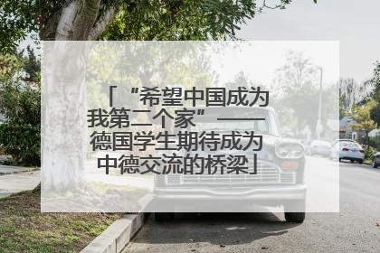 “希望中国成为我第二个家”——德国学生期待成为中德交流的桥梁