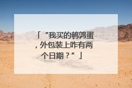 “我买的鹌鹑蛋，外包装上咋有两个日期？”
