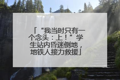 “我当时只有一个念头：上！”学生站内昏迷倒地，地铁人接力救援