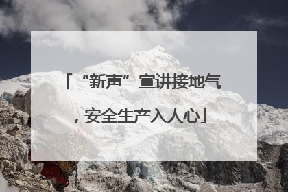 “新声”宣讲接地气，安全生产入人心