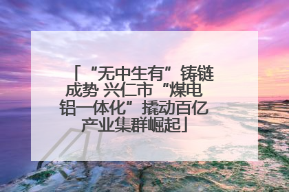 “无中生有”铸链成势 兴仁市“煤电铝一体化”撬动百亿产业集群崛起