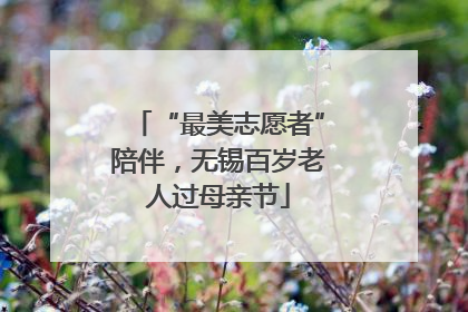 “最美志愿者”陪伴，无锡百岁老人过母亲节