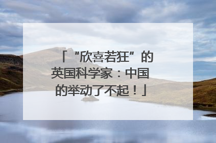 “欣喜若狂”的英国科学家：中国的举动了不起！