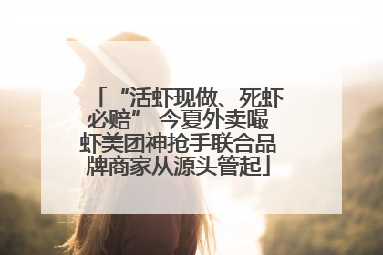 “活虾现做、死虾必赔” 今夏外卖嘬虾美团神抢手联合品牌商家从源头管起