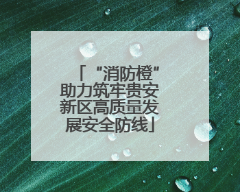 “消防橙”助力筑牢贵安新区高质量发展安全防线