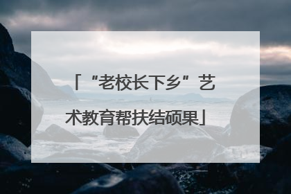 “老校长下乡”艺术教育帮扶结硕果