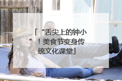 “舌尖上的钟小”！美食节变身传统文化课堂