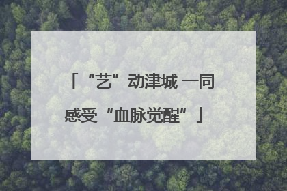 “艺”动津城 一同感受“血脉觉醒”