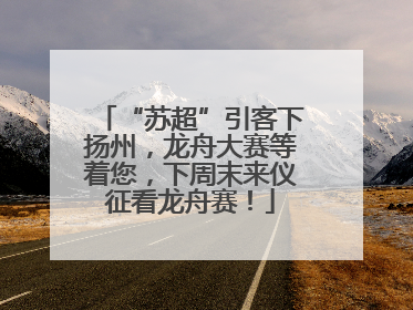 “苏超”引客下扬州，龙舟大赛等着您，下周末来仪征看龙舟赛！
