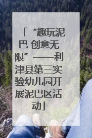 “趣玩泥巴 创意无限”——利津县第三实验幼儿园开展泥巴区活动
