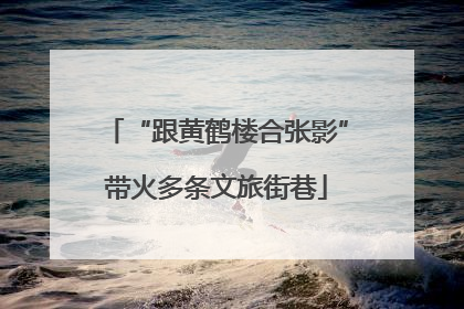 “跟黄鹤楼合张影”带火多条文旅街巷