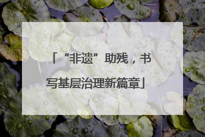 “非遗”助残，书写基层治理新篇章