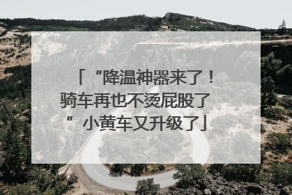 “降温神器来了！骑车再也不烫屁股了”小黄车又升级了
