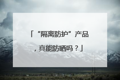 “隔离防护”产品，真能防晒吗？
