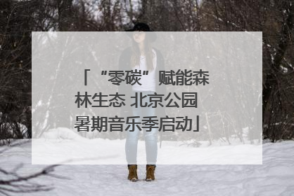 “零碳”赋能森林生态 北京公园暑期音乐季启动