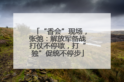 “香会”现场，张弛：解放军备战打仗不停歇，打“独”促统不停步