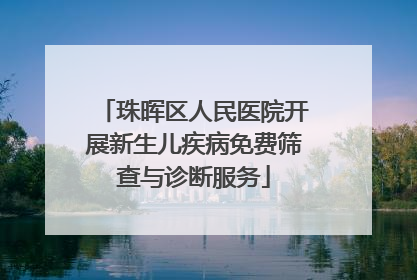 珠晖区人民医院开展新生儿疾病免费筛查与诊断服务