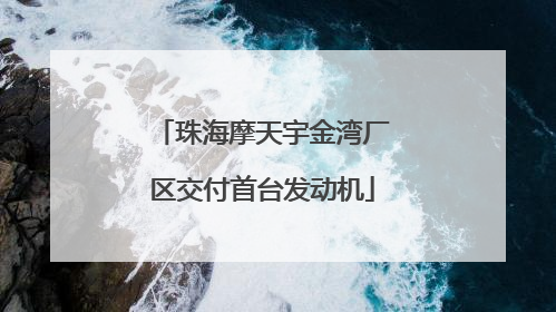 珠海摩天宇金湾厂区交付首台发动机