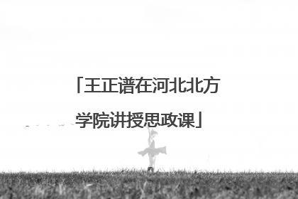 王正谱在河北北方学院讲授思政课