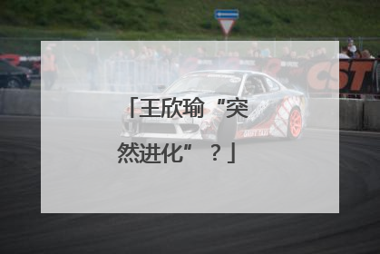 王欣瑜“突然进化”？