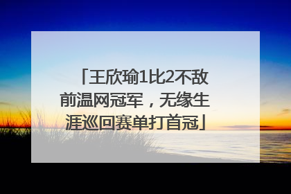 王欣瑜1比2不敌前温网冠军，无缘生涯巡回赛单打首冠