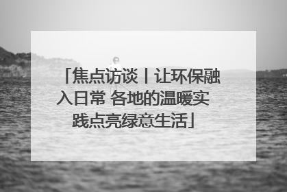 焦点访谈丨让环保融入日常 各地的温暖实践点亮绿意生活