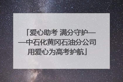 爱心助考 满分守护——中石化黄冈石油分公司用爱心为高考护航