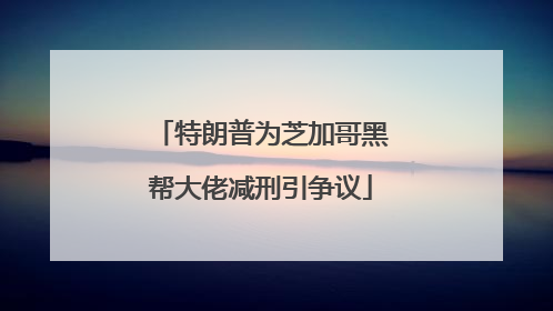特朗普为芝加哥黑帮大佬减刑引争议