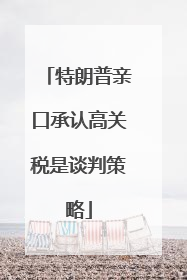 特朗普亲口承认高关税是谈判策略