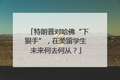 特朗普对哈佛“下狠手”，在美留学生未来何去何从？