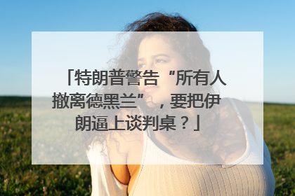 特朗普警告“所有人撤离德黑兰”，要把伊朗逼上谈判桌？